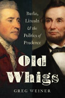 Old Whigs : Burke, Lincoln, and the politics of prudence /