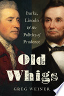 Old Whigs : Burke, Lincoln, and the politics of prudence /