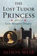 The lost Tudor princess: the life of Margaret Douglas of Scotland /