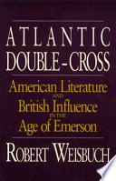 Atlantic double-cross : American literature and British influence in the age of Emerson /