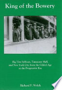 King of the Bowery : Big Tim Sullivan, Tammany Hall, and New York City from the Gilded Age to the Progressive Era /