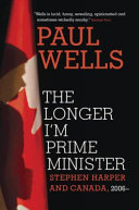 The longer I'm Prime Minister : Stephen Harper and Canada, 2006- /