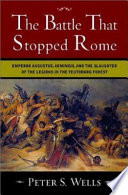 The battle that stopped Rome : Emperor Augustus, Arminius, and the slaughter of the legions in the Teutoburg Forest /