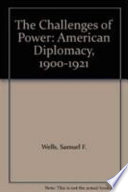 The challenges of power : American diplomacy, 1900-1921 /