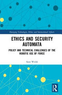 Ethics and security automata : policy and technical challenges of the robotic use of force /