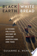 Black earth, white bread : a technopolitical history of Russian agriculture and food /