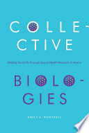 Collective biologies : healing social ills through sexual health research in Mexico /
