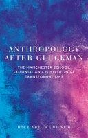 Anthropology after Gluckman : the Manchester School, colonial and postcolonial transformations /