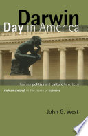 Darwin Day in America : How Our Politics and Culture Have Been Dehumanized in the Name of Science.