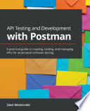 API Testing and Development with Postman A Practical Guide to Creating, Testing, and Managing APIs for Automated Software Testing.