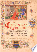 The Copernican question : prognostication, skepticism, and celestial order /