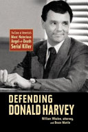 Defending Donald Harvey : the case of America's most notorious angel-of-death serial killer /