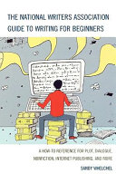 The National Writers Association guide to writing for beginners : a how-to reference for plot, dialogue, nonfiction, internet publishing, and more /