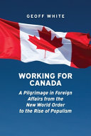Working for Canada : a pilgrimage in foreign affairs from the New World Order to the rise of populism /