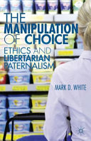 The manipulation of choice : ethics and libertarian paternalism /