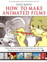 How to make animated films : Tony White's complete masterclass on the traditional principles of animation /