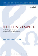 Resisting empire : rethinking the purpose of the letter to "the Hebrews" /