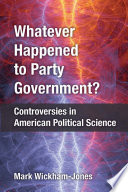 Whatever happened to party government? : controversies in American political science /