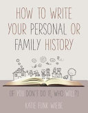 How to write your personal or family history : (if you don't do it, who will?) /