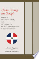 Unmastering the script : education, critical race theory, and the struggle to reconcile the Haitian other in Dominican identity /