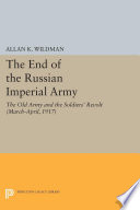 The End of the Russian Imperial Army : the Old Army and the Soldiers' Revolt (March-April, 1917) /