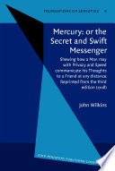 Mercury, or, The secret and swift messenger : shewing how a man may with privacy and speed communicate his thoughts to a friend at any distance ; together with An abstract of Dr. Wilkins's essays towards a real character and a philosophical language /