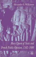Mary, Queen of Scots and French public opinion, 1542-1600 /