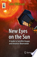 New eyes on the sun a guide to satellite images and amateur observation /