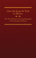 Over the Santa Fe Trail to Mexico : the travel diaries and autobiography of Dr. Rowland Willard /