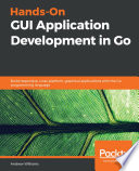 Hands-On GUI Application Development in Go : Build Responsive, Cross-Platform, Graphical Applications with the Go Programming Language.