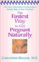 The fastest way to get pregnant naturally : the latest information on conceiving a healthy baby on your timetable /