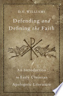 Defending and defining the faith : an introduction to early Christian apologetic literature /