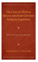 The cross of Christ in African American Christian religious experience : piety, politics, and protest /