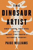 The dinosaur artist : obsession, betrayal and the quest for Earth's ultimate trophy /