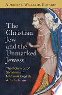 The Christian Jew and the unmarked Jewess : the polemics of sameness in medieval English anti-Judaism /