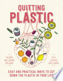 Quitting plastic : easy and practical ways to cut down the plastic in your life /