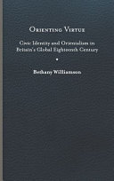 Orienting virtue : civic identity and orientalism in Britain's global eighteenth century /