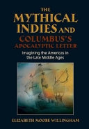 The mythical Indies and Columbus's apocalyptic letter : imagining the Americas in the late Middle Ages /