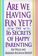 Are we having fun yet? : the 16 secrets of happy parenting /