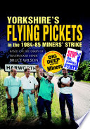 Yorkshire's flying pickets in the 1984-85 miners' strike : based on the diary of Silverwood miner Bruce Wilson /