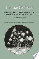 The invisible world : early modern philosophy and the invention of the microscope /