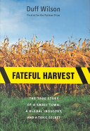 Fateful harvest : the true story of a small town, a global industry, and a toxic secret /