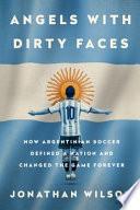 Angels with dirty faces : how Argentinian soccer defined a nation and changed the game forever /