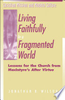 Living faithfully in a fragmented world : lessons for the church from MacIntyre's After virtue /