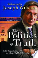 The politics of truth : inside the lies that led to war and betrayed my wife's CIA identity, a diplomat's memoir /