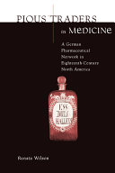 Pious traders in medicine : a German pharmaceutical network in eighteenth-century North America /
