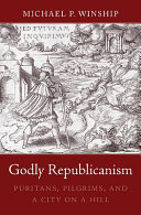 Godly republicanism : Puritans, pilgrims, and a city on a hill /