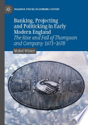 Banking, projecting and politicking in early modern England : the rise and fall of Thompson and Company 1671-1678 /