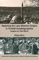 Depicting the late Ottoman Empire in Turkish autobiographies : images of a past world /