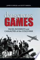 Dangerous games : faces, incidents, and casualties of the Cold War /